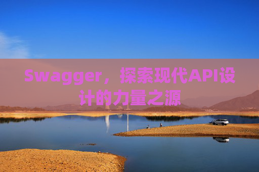 Swagger，探索现代API设计的力量之源